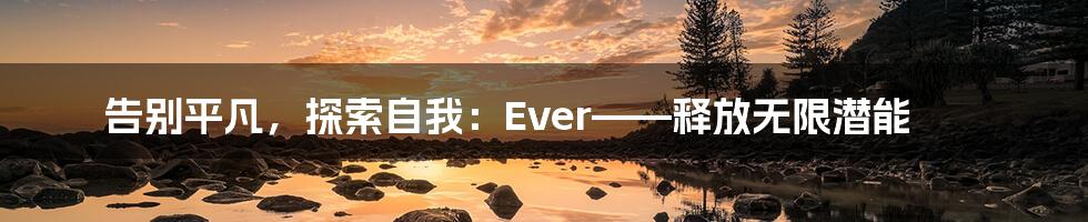 告别平凡，探索自我：Ever——释放无限潜能