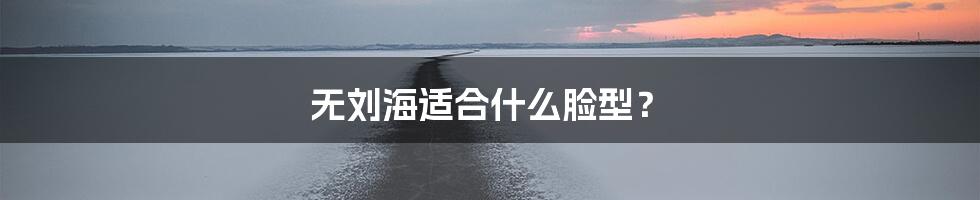 无刘海适合什么脸型？