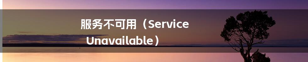 服务不可用（Service Unavailable）