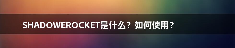 SHADOWEROCKET是什么？如何使用？