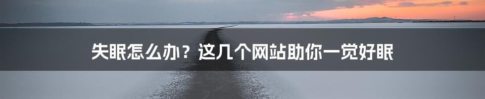 失眠怎么办？这几个网站助你一觉好眠