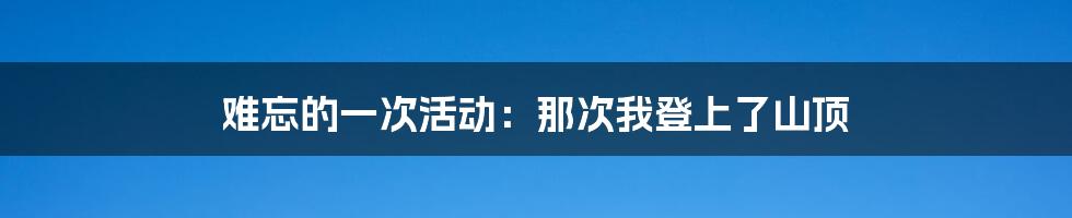 难忘的一次活动：那次我登上了山顶