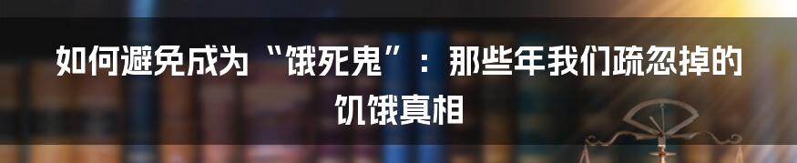 如何避免成为“饿死鬼”：那些年我们疏忽掉的饥饿真相