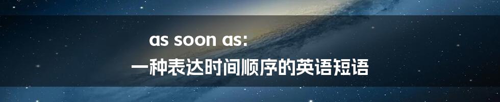 as soon as: 一种表达时间顺序的英语短语