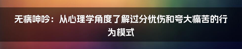 无病呻吟：从心理学角度了解过分忧伤和夸大痛苦的行为模式