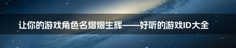 让你的游戏角色名熠熠生辉——好听的游戏ID大全