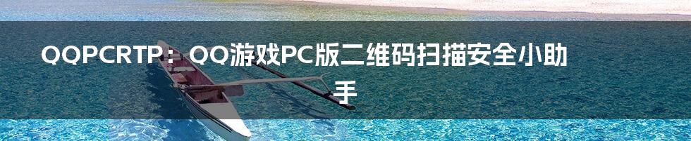 QQPCRTP：QQ游戏PC版二维码扫描安全小助手