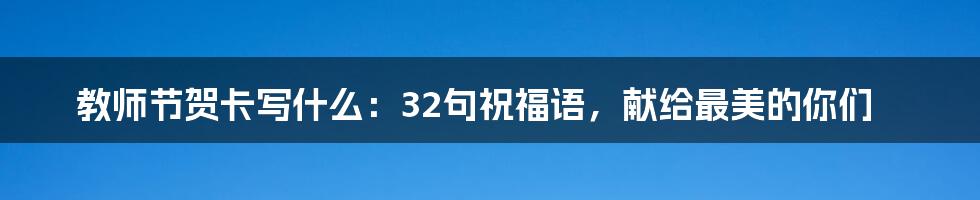 教师节贺卡写什么：32句祝福语，献给最美的你们