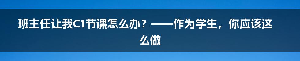 班主任让我C1节课怎么办？——作为学生，你应该这么做