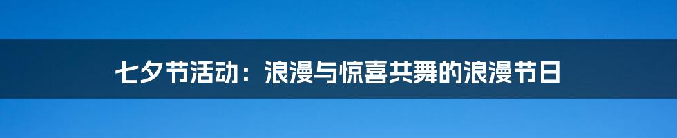 七夕节活动：浪漫与惊喜共舞的浪漫节日