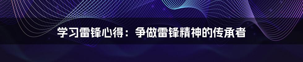 学习雷锋心得：争做雷锋精神的传承者