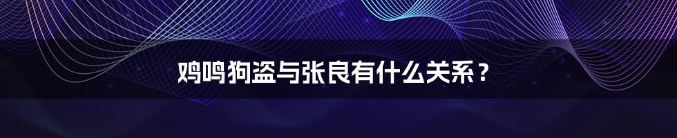 鸡鸣狗盗与张良有什么关系？