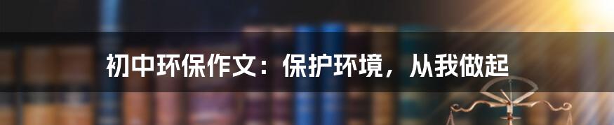 初中环保作文：保护环境，从我做起