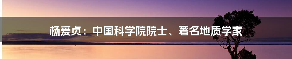 杨爱贞：中国科学院院士、著名地质学家