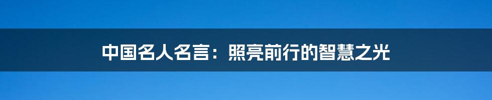 中国名人名言：照亮前行的智慧之光