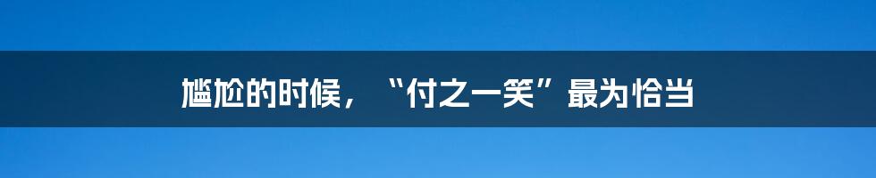 尴尬的时候，“付之一笑”最为恰当