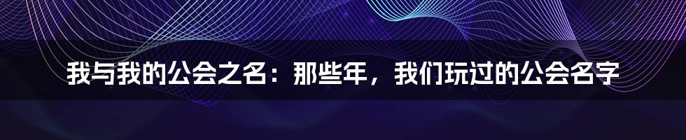 我与我的公会之名：那些年，我们玩过的公会名字