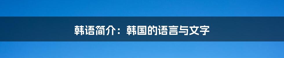 韩语简介：韩国的语言与文字