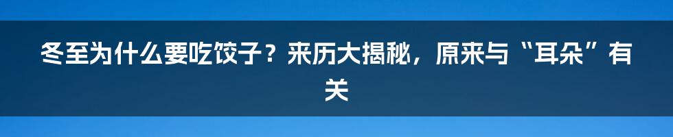 冬至为什么要吃饺子？来历大揭秘，原来与“耳朵”有关