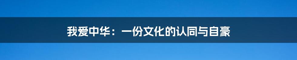 我爱中华：一份文化的认同与自豪