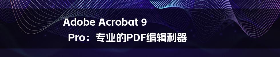 Adobe Acrobat 9 Pro：专业的PDF编辑利器