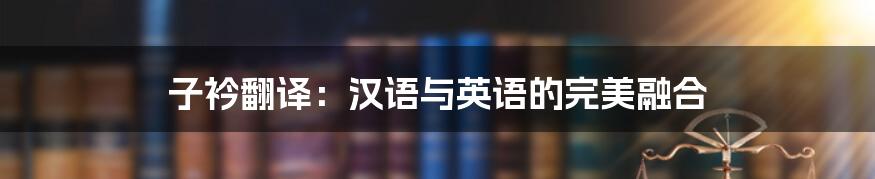 子衿翻译：汉语与英语的完美融合