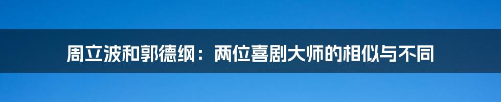 周立波和郭德纲：两位喜剧大师的相似与不同