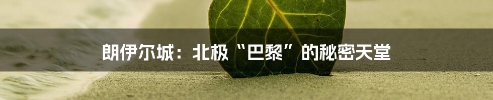 朗伊尔城：北极“巴黎”的秘密天堂