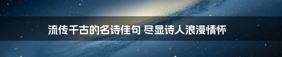 流传千古的名诗佳句 尽显诗人浪漫情怀