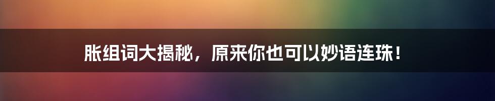 胀组词大揭秘，原来你也可以妙语连珠！