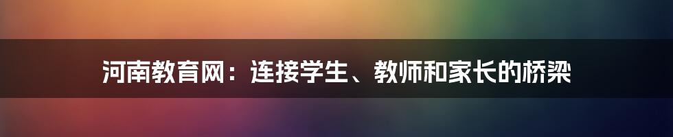 河南教育网：连接学生、教师和家长的桥梁