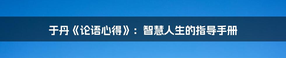 于丹《论语心得》：智慧人生的指导手册