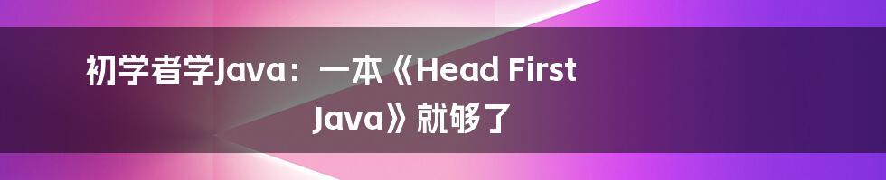 初学者学Java：一本《Head First Java》就够了