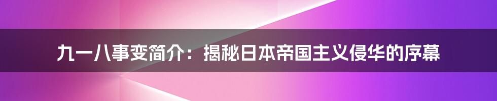 九一八事变简介：揭秘日本帝国主义侵华的序幕