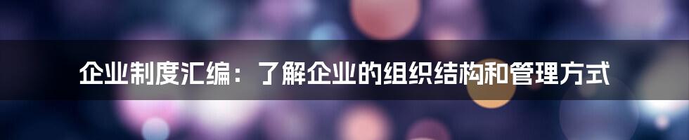 企业制度汇编：了解企业的组织结构和管理方式