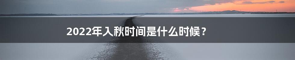 2022年入秋时间是什么时候？