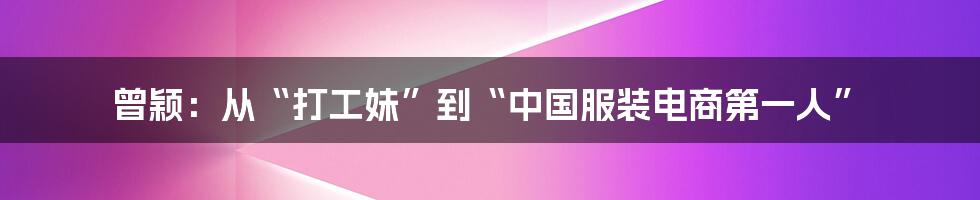 曾颖：从“打工妹”到“中国服装电商第一人”