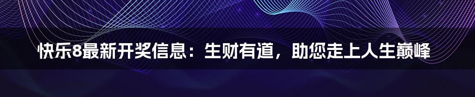 快乐8最新开奖信息：生财有道，助您走上人生巅峰