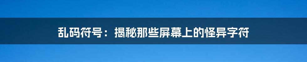 乱码符号：揭秘那些屏幕上的怪异字符