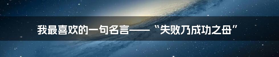 我最喜欢的一句名言——“失败乃成功之母”