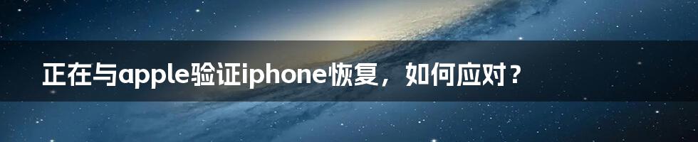 正在与apple验证iphone恢复，如何应对？