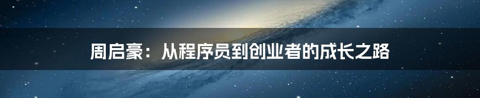 周启豪：从程序员到创业者的成长之路