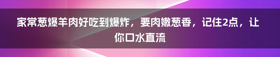 家常葱爆羊肉好吃到爆炸，要肉嫩葱香，记住2点，让你口水直流