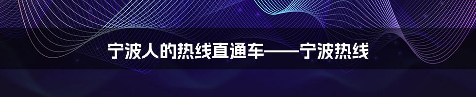 宁波人的热线直通车——宁波热线