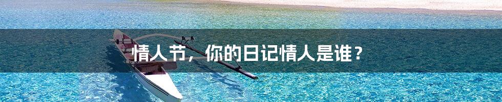 情人节，你的日记情人是谁？