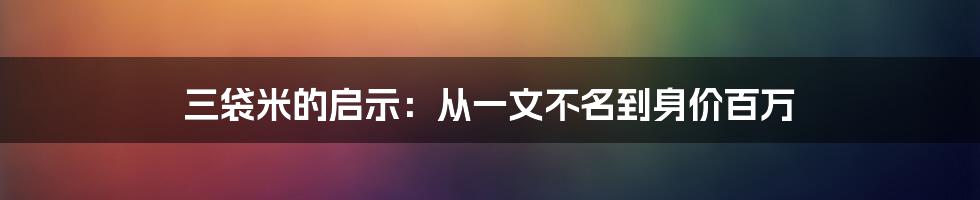 三袋米的启示：从一文不名到身价百万