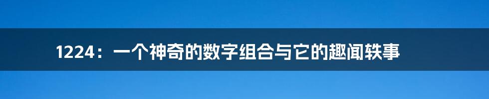 1224：一个神奇的数字组合与它的趣闻轶事