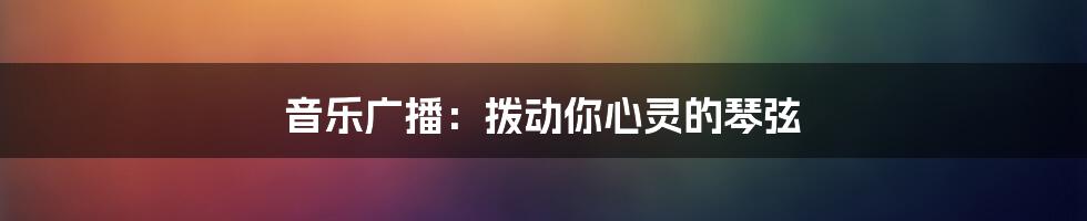 音乐广播：拨动你心灵的琴弦