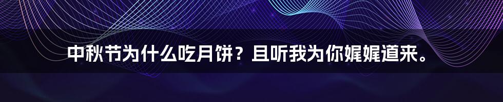 中秋节为什么吃月饼？且听我为你娓娓道来。