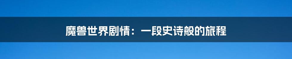 魔兽世界剧情：一段史诗般的旅程